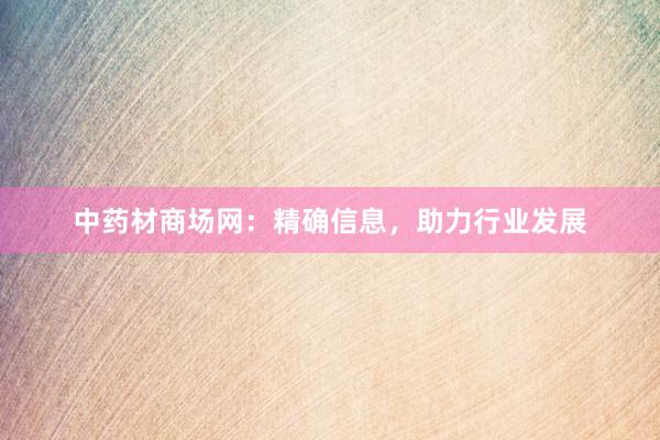 中药材商场网：精确信息，助力行业发展
