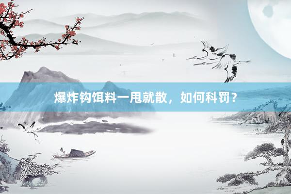 爆炸钩饵料一甩就散，如何科罚？
